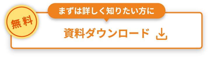 無料 まずは詳しく知りたい方に 資料ダウンロード